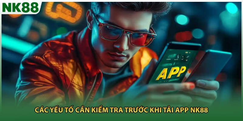 Các yếu tố cần kiểm tra trước khi tải app NK88