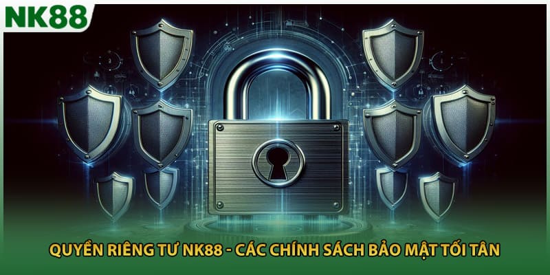 Quyền Riêng Tư NK88 - Các Chính Sách Bảo Mật Tối Tân