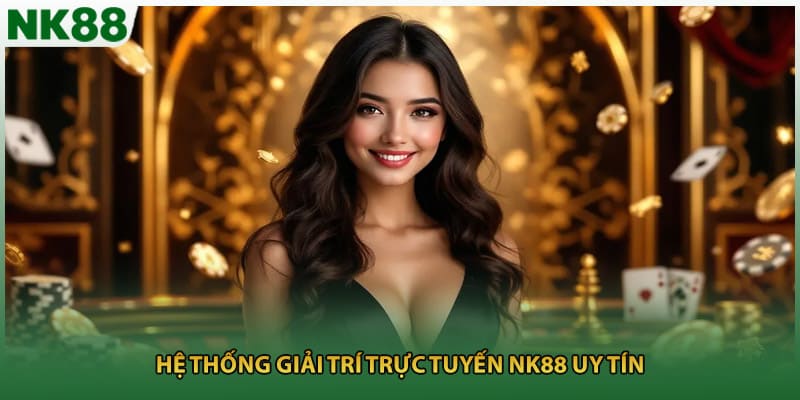 Hệ thống giải trí trực tuyến NK88 uy tín 